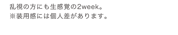 アルコン独自のテクノロジーで実現した2weekタイプの生感覚レンズ、14日目でも、何もつけていないみたい